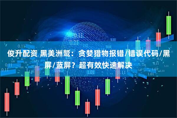 俊升配资 黑美洲鹫：贪婪猎物报错/错误代码/黑屏/蓝屏？超有效快速解决