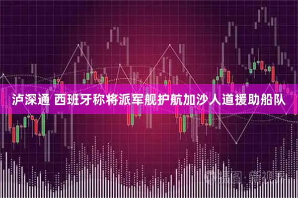 泸深通 西班牙称将派军舰护航加沙人道援助船队
