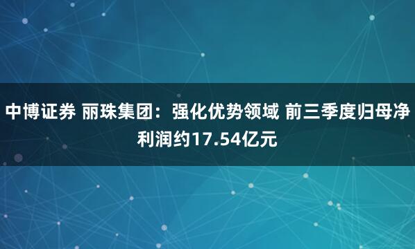 中博证券 丽珠集团：强化优势领域 前三季度归母净利润约17.54亿元