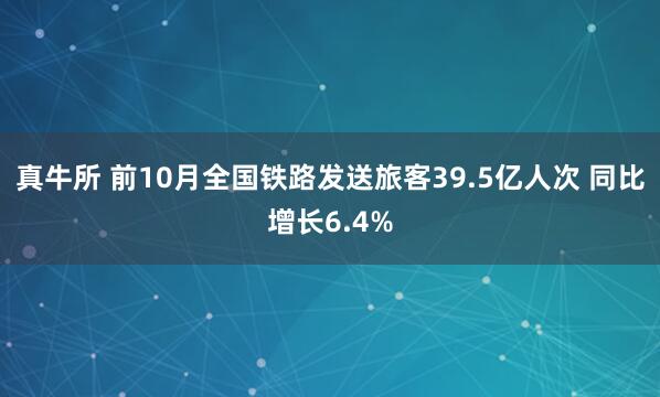 真牛所 前10月全国铁路发送旅客39.5亿人次 同比增长6.4%