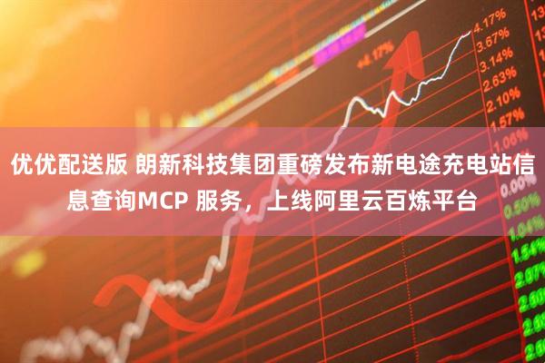 优优配送版 朗新科技集团重磅发布新电途充电站信息查询MCP 服务,上线阿里云百炼平台