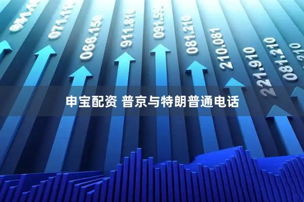 申宝配资 普京与特朗普通电话