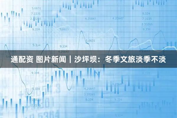 通配资 图片新闻|沙坪坝:冬季文旅淡季不淡