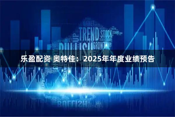 乐盈配资 奥特佳：2025年年度业绩预告