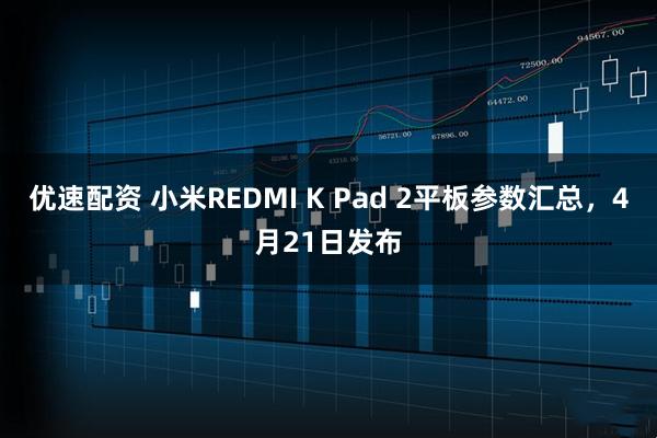 优速配资 小米REDMI K Pad 2平板参数汇总，4月21日发布