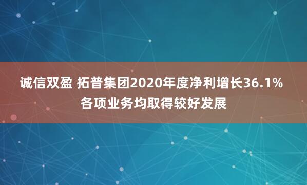 诚信双盈 拓普集团2020年度净利增长36.1% 各项业务均取得较好发展