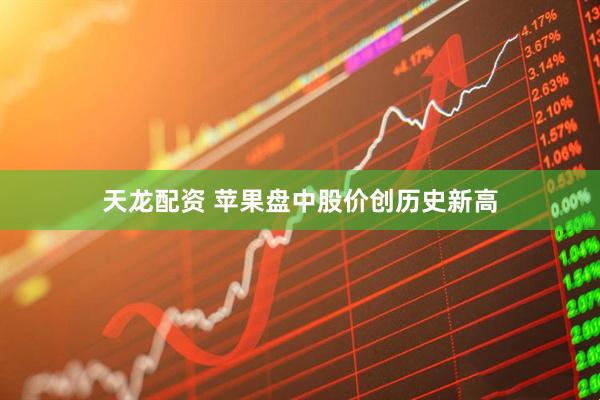天龙配资 苹果盘中股价创历史新高