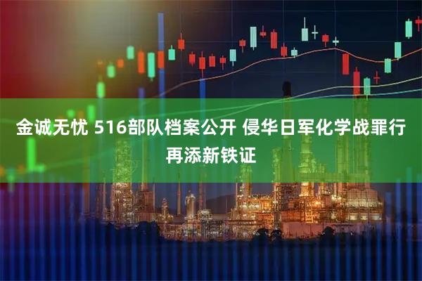 金诚无忧 516部队档案公开 侵华日军化学战罪行再添新铁证