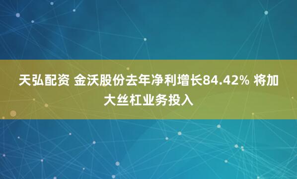 天弘配资 金沃股份去年净利增长84.42% 将加大丝杠业务投入